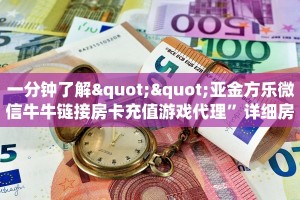 一分钟了解""亚金方乐微信牛牛链接房卡充值游戏代理”详细房卡