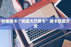 秒懂房卡“如画大厅房卡”房卡获取方式