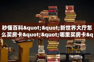 秒懂百科""新世界大厅怎么买房卡""哪里买房卡"获取链接多少