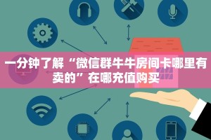 一分钟了解“微信群牛牛房间卡哪里有卖的”在哪充值购买