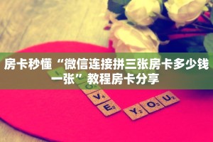 房卡秒懂“微信连接拼三张房卡多少钱一张”教程房卡分享 
