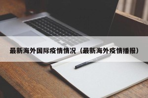 最新海外国际疫情情况（最新海外疫情播报）