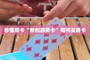 秒懂房卡“新创游房卡”如何买房卡