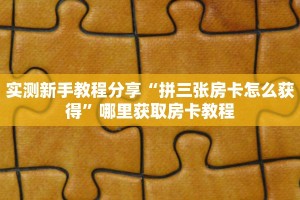 实测新手教程分享“拼三张房卡怎么获得”哪里获取房卡教程