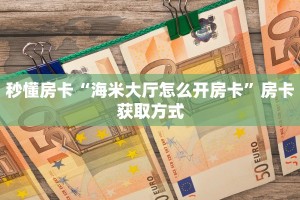 秒懂房卡“海米大厅怎么开房卡”房卡获取方式