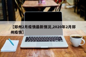 【郑州2月疫情最新情况,2020年2月郑州疫情】