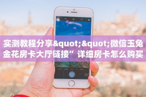 实测教程分享""微信玉兔金花房卡大厅链接”详细房卡怎么购买教程