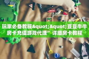玩家必备教程""豆豆牛牛房卡充值游戏代理”详细房卡教程