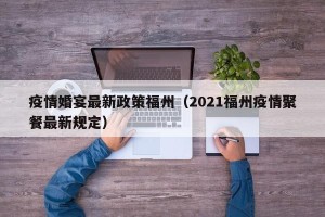 疫情婚宴最新政策福州（2021福州疫情聚餐最新规定）