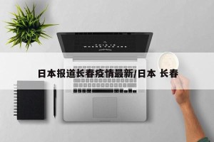 日本报道长春疫情最新/日本 长春