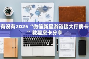 有没有2025“微信新星游链接大厅房卡”教程房卡分享