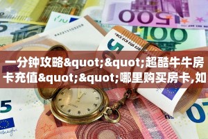 一分钟攻略""超酷牛牛房卡充值""哪里购买房卡,如何使用教程
