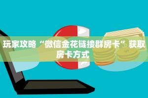 玩家攻略“微信金花链接群房卡”获取房卡方式 