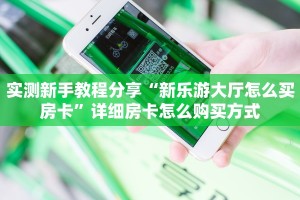 实测新手教程分享“新乐游大厅怎么买房卡”详细房卡怎么购买方式