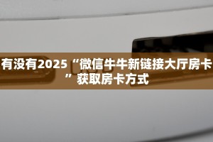有没有2025“微信牛牛新链接大厅房卡”获取房卡方式