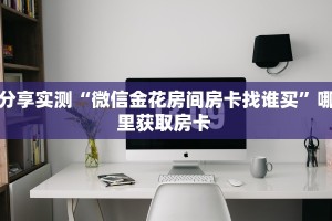 全攻略普及""美猴王大厅链接牛牛房卡哪里有”详细介绍房卡使用