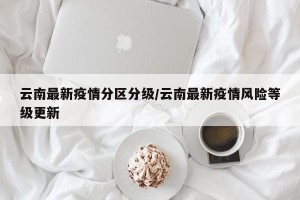 云南最新疫情分区分级/云南最新疫情风险等级更新