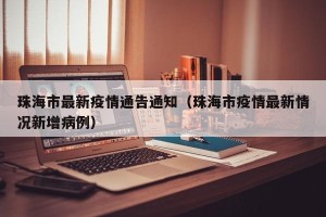 珠海市最新疫情通告通知（珠海市疫情最新情况新增病例）