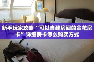 新手玩家攻略“可以自建房间的金花房卡”详细房卡怎么购买方式