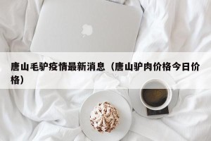 唐山毛驴疫情最新消息（唐山驴肉价格今日价格）