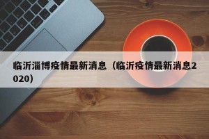 临沂淄博疫情最新消息（临沂疫情最新消息2020）