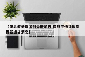 【康县疫情指挥部最新通告,康县疫情指挥部最新通告消息】
