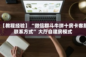 【教程经验】“微信群斗牛拼十房卡客服联系方式”大厅自建房模式