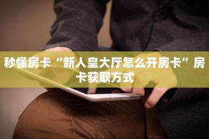 秒懂房卡“新人皇大厅怎么开房卡”房卡获取方式