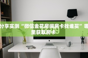 分享实测“微信金花房间房卡找谁买”哪里获取房卡 