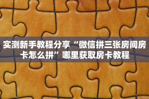 实测新手教程分享“微信拼三张房间房卡怎么拼”哪里获取房卡教程