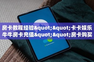 房卡教程经验""卡卡娱乐牛牛房卡充值""房卡购买方法”获取教程房卡