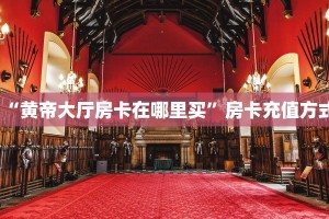 “黄帝大厅房卡在哪里买”房卡充值方式
