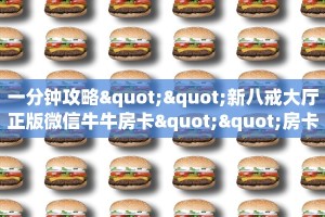 一分钟攻略""新八戒大厅正版微信牛牛房卡""房卡购买方法”获取