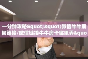 一分钟攻略""微信牛牛房间链接/微信链接牛牛房卡哪里弄""购买联系