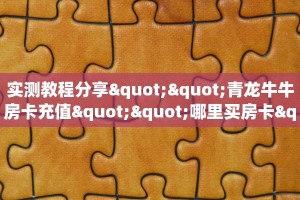 实测教程分享""青龙牛牛房卡充值""哪里买房卡"获取链接多少?