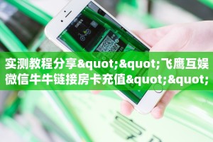 实测教程分享""飞鹰互娱微信牛牛链接房卡充值""怎么买房卡‘房卡