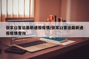 张家口客运最新通报疫情/张家口客运最新通报疫情查询