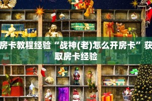 房卡教程经验“战神(老)怎么开房卡”获取房卡经验