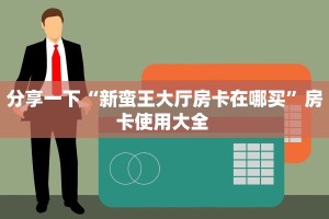 分享一下“新蛮王大厅房卡在哪买”房卡使用大全 