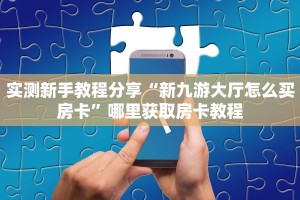 实测新手教程分享“新九游大厅怎么买房卡”哪里获取房卡教程