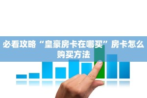 必看攻略“皇豪房卡在哪买”房卡怎么购买方法