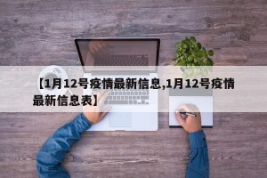 【1月12号疫情最新信息,1月12号疫情最新信息表】
