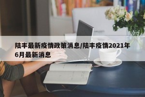 陆丰最新疫情政策消息/陆丰疫情2021年6月最新消息