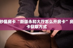 秒懂房卡“新版永和大厅怎么开房卡”房卡获取方式