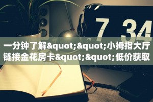 一分钟了解""小拇指大厅链接金花房卡""低价获取"!’分享房卡给