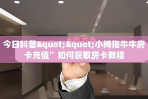 今日科普""小拇指牛牛房卡充值”如何获取房卡教程
