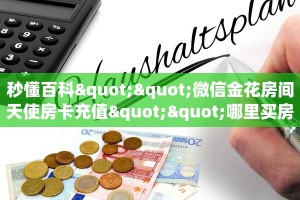 秒懂百科""微信金花房间天使房卡充值""哪里买房卡"获取链接多少