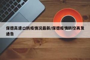 保德高速口防疫情况最新/保德疫情防控再发通告
