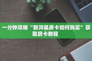 一分钟攻略“新鸿狐房卡如何购买”获取房卡教程 