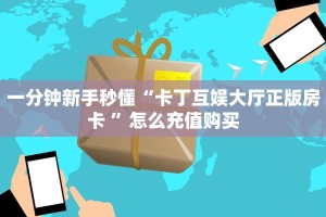 一分钟新手秒懂“卡丁互娱大厅正版房卡 ”怎么充值购买